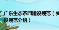 廣東生態茶園建設規范(關于廣東生態茶園建設規范介紹)