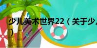 少兒美術世界22(關于少兒美術世界22簡介)
