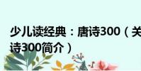 少兒讀經典:唐詩300(關于少兒讀經典:唐詩300簡介)