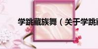 學跳藏族舞(關于學跳藏族舞介紹)