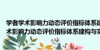學者學術影響力動態評價指標體系建構與實踐(關于學者學術影響力動態評價指標體系建構與實踐介紹)