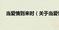 當愛情到來時(關于當愛情到來時介紹)