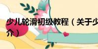 少兒輪滑初級教程(關于少兒輪滑初級教程簡介)