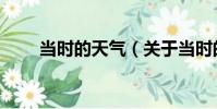 當時的天氣(關于當時的天氣介紹)