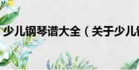 少兒鋼琴譜大全(關于少兒鋼琴譜大全簡介)