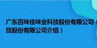 廣東百味佳味業科技股份有限公司(關于廣東百味佳味業科技股份有限公司介紹)