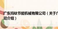 廣東瑪鈦節能機械有限公司(關于廣東瑪鈦節能機械有限公司介紹)