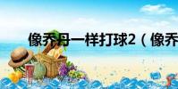 像喬丹一樣打球2(像喬丹一樣打球)