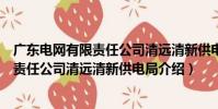 廣東電網有限責任公司清遠清新供電局(關于廣東電網有限責任公司清遠清新供電局介紹)