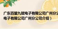 廣東百望九賦電子有限公司廣州分公司(關于廣東百望九賦電子有限公司廣州分公司介紹)