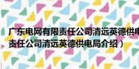 廣東電網有限責任公司清遠英德供電局(關于廣東電網有限責任公司清遠英德供電局介紹)