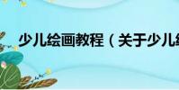 少兒繪畫教程(關于少兒繪畫教程簡介)