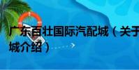 廣東百壯國際汽配城(關于廣東百壯國際汽配城介紹)