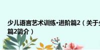 少兒語言藝術訓練·進階篇2(關于少兒語言藝術訓練·進階篇2簡介)