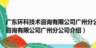 廣東環科技術咨詢有限公司廣州分公司(關于廣東環科技術咨詢有限公司廣州分公司介紹)
