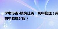 學考必備·模塊過關:初中物理(關于學考必備·模塊過關:初中物理介紹)