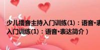 少兒播音主持入門訓練(1):語音·表達(關于少兒播音主持入門訓練(1):語音·表達簡介)