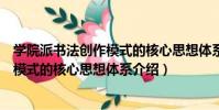 學院派書法創作模式的核心思想體系(關于學院派書法創作模式的核心思想體系介紹)