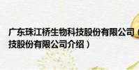 廣東珠江橋生物科技股份有限公司(關于廣東珠江橋生物科技股份有限公司介紹)