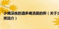 少喝深夜的酒多喝清晨的粥(關于少喝深夜的酒多喝清晨的粥簡介)