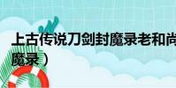 上古傳說刀劍封魔錄老和尚(上古傳說刀劍封魔錄)