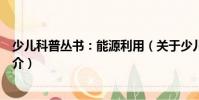 少兒科普叢書:能源利用(關于少兒科普叢書:能源利用簡介)