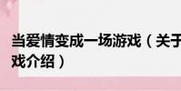 當愛情變成一場游戲(關于當愛情變成一場游戲介紹)