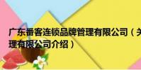 廣東番客連鎖品牌管理有限公司(關于廣東番客連鎖品牌管理有限公司介紹)