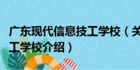廣東現代信息技工學校(關于廣東現代信息技工學校介紹)