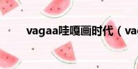 vagaa哇嘎畫時代(vagaa關鍵詞)