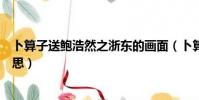 卜算子送鮑浩然之浙東的畫面(卜算子送鮑浩然之浙東的意思)