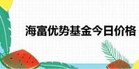 海富優勢基金今日價格(海富優勢)