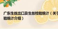 廣東生絲出口及生絲檢驗統計(關于廣東生絲出口及生絲檢驗統計介紹)