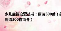 少兒益智啟蒙叢書:唐詩300首(關于少兒益智啟蒙叢書:唐詩300首簡介)