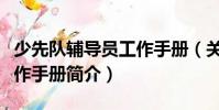少先隊輔導員工作手冊(關于少先隊輔導員工作手冊簡介)