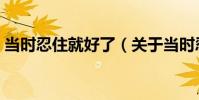 當時忍住就好了(關于當時忍住就好了介紹)