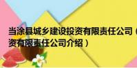 當涂縣城鄉建設投資有限責任公司(關于當涂縣城鄉建設投資有限責任公司介紹)