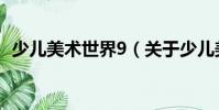 少兒美術世界9(關于少兒美術世界9簡介)