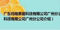 廣東瑪格家居科技有限公司廣州分公司(關于廣東瑪格家居科技有限公司廣州分公司介紹)