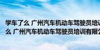學車了么 廣州汽車機動車駕駛員培訓有限公司(關于學車了么 廣州汽車機動車駕駛員培訓有限公司介紹)