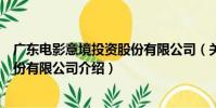 廣東電影意境投資股份有限公司(關于廣東電影意境投資股份有限公司介紹)