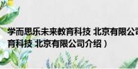 學而思樂未來教育科技 北京有限公司(關于學而思樂未來教育科技 北京有限公司介紹)