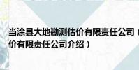 當涂縣大地勘測估價有限責任公司(關于當涂縣大地勘測估價有限責任公司介紹)