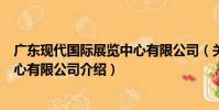廣東現代國際展覽中心有限公司(關于廣東現代國際展覽中心有限公司介紹)