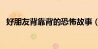 好朋友背靠背的恐怖故事(好朋友背靠背)