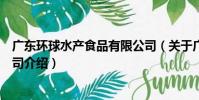 廣東環球水產食品有限公司(關于廣東環球水產食品有限公司介紹)