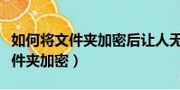 如何將文件夾加密后讓人無法打開(如何將文件夾加密)