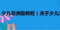 少兒非洲鼓教程(關于少兒非洲鼓教程簡介)