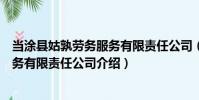 當涂縣姑孰勞務服務有限責任公司(關于當涂縣姑孰勞務服務有限責任公司介紹)