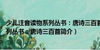 少兒注音讀物系列叢書:唐詩三百首(關于少兒注音讀物系列叢書:唐詩三百首簡介)